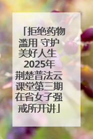 拒绝药物滥用 守护美好人生 2025年荆楚普法云课堂第三期在省女子强戒所开讲