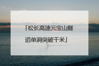 松长高速元宝山隧道单洞突破千米