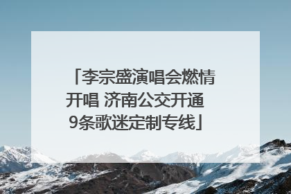 李宗盛演唱会燃情开唱 济南公交开通9条歌迷定制专线