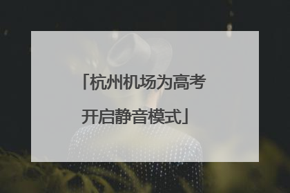 杭州机场为高考开启静音模式
