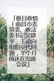 极目政情丨南昌市委常委、政法委书记吴建平，主动向组织交代问题，半个月前还在出席会议