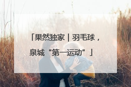 果然独家｜羽毛球，泉城“第一运动”