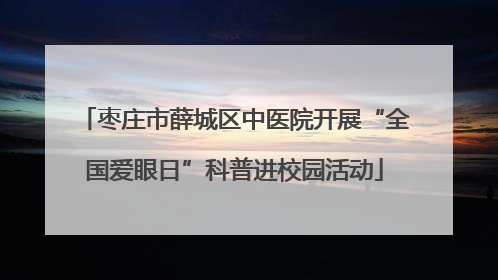 枣庄市薛城区中医院开展“全国爱眼日”科普进校园活动