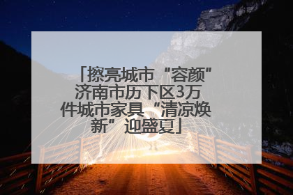擦亮城市“容颜” 济南市历下区3万件城市家具“清凉焕新”迎盛夏