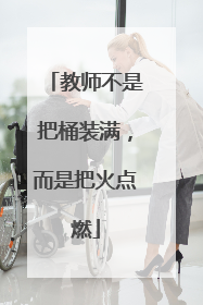 教师不是把桶装满，而是把火点燃