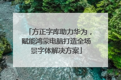 方正字库助力华为，赋能鸿蒙电脑打造全场景字体解决方案