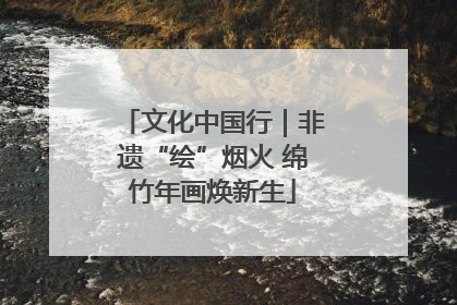 文化中国行｜非遗“绘”烟火 绵竹年画焕新生