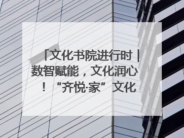 文化书院进行时｜数智赋能，文化润心！“齐悦·家”文化书院超有料