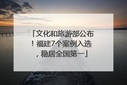 文化和旅游部公布！福建7个案例入选，稳居全国第一