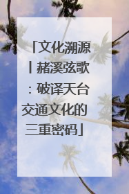 文化溯源丨赭溪弦歌：破译天台交通文化的三重密码