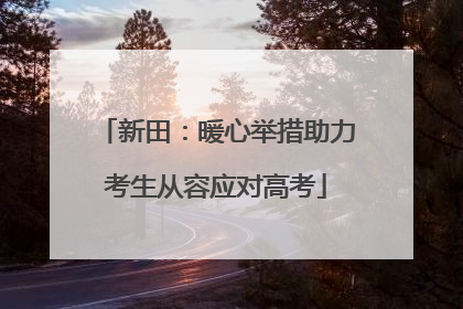 新田：暖心举措助力考生从容应对高考