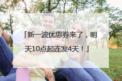 新一波优惠券来了，明天10点起连发4天！