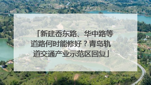新建岙东路、华中路等道路何时能修好？青岛轨道交通产业示范区回复