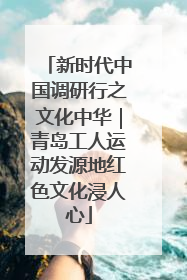 新时代中国调研行之文化中华｜青岛工人运动发源地红色文化浸人心
