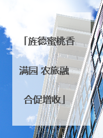 旌德蜜桃香满园 农旅融合促增收