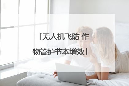无人机飞防 作物管护节本增效