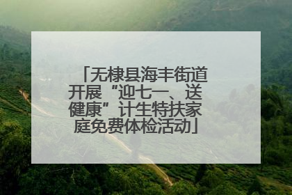 无棣县海丰街道开展“迎七一、送健康”计生特扶家庭免费体检活动
