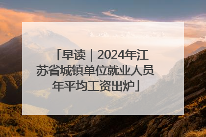 早读｜2024年江苏省城镇单位就业人员年平均工资出炉