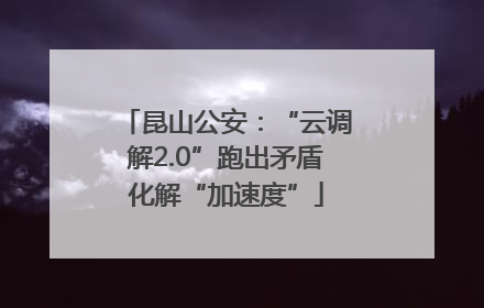昆山公安：“云调解2.0”跑出矛盾化解“加速度”