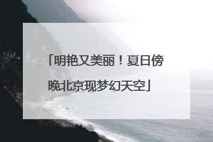 明艳又美丽！夏日傍晚北京现梦幻天空