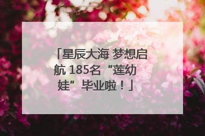 星辰大海 梦想启航 185名“莲幼娃”毕业啦！