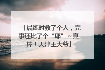 晨练时救了个人，完事还比了个“耶”～真棒！天津王大爷