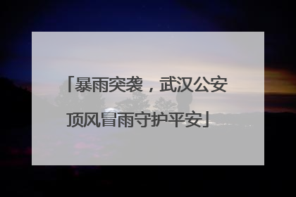 暴雨突袭，武汉公安顶风冒雨守护平安