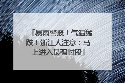 暴雨警报！气温猛跌！浙江人注意：马上进入最强时段