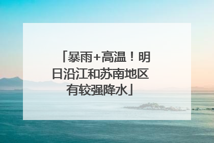 暴雨+高温！明日沿江和苏南地区有较强降水