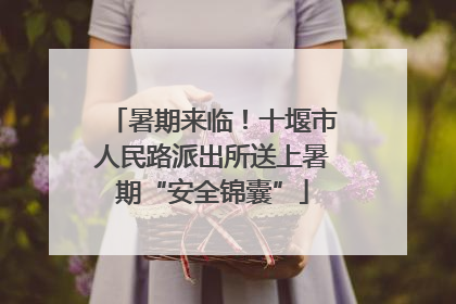 暑期来临！十堰市人民路派出所送上暑期“安全锦囊”