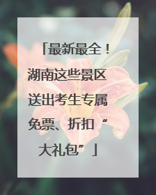 最新最全！湖南这些景区送出考生专属免票、折扣“大礼包”