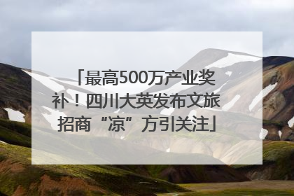 最高500万产业奖补！四川大英发布文旅招商“凉”方引关注