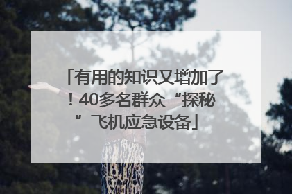 有用的知识又增加了！40多名群众“探秘”飞机应急设备