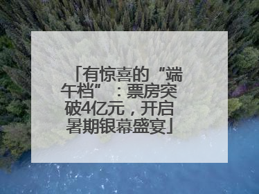 有惊喜的“端午档”：票房突破4亿元，开启暑期银幕盛宴