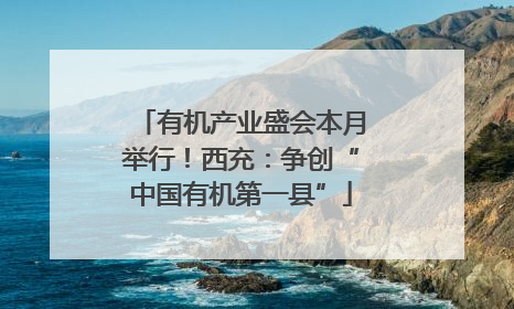 有机产业盛会本月举行！西充：争创“中国有机第一县”