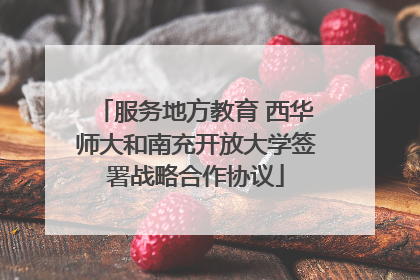 服务地方教育 西华师大和南充开放大学签署战略合作协议