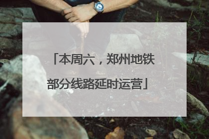 本周六，郑州地铁部分线路延时运营