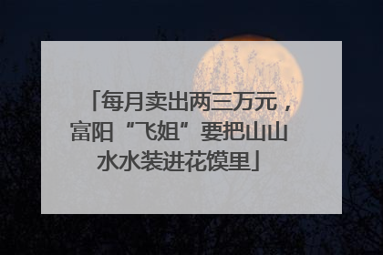 每月卖出两三万元，富阳“飞姐”要把山山水水装进花馍里