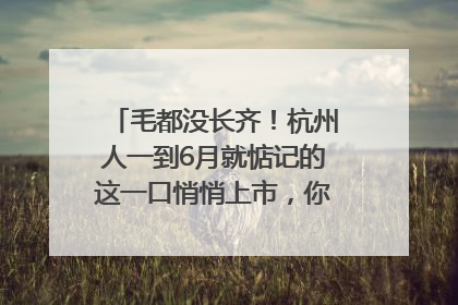 毛都没长齐！杭州人一到6月就惦记的这一口悄悄上市，你打算尝鲜吗？
