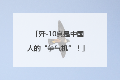 歼-10真是中国人的“争气机”！