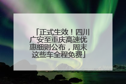 正式生效！四川广安至重庆高速优惠细则公布，周末这些车全程免费