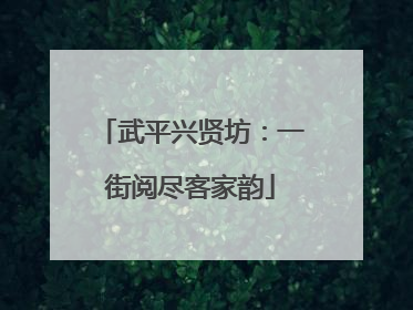 武平兴贤坊：一街阅尽客家韵