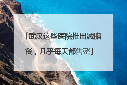 武汉这些医院推出减脂餐，几乎每天都售罄
