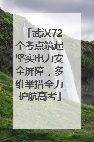 武汉72个考点筑起坚实电力安全屏障，多维举措全力护航高考