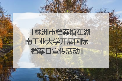 株洲市档案馆在湖南工业大学开展国际档案日宣传活动