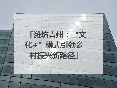 潍坊青州：“文化+”模式引领乡村振兴新路径