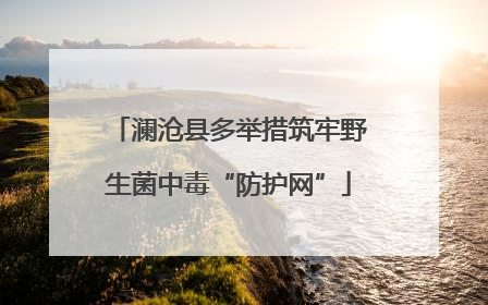 澜沧县多举措筑牢野生菌中毒“防护网”