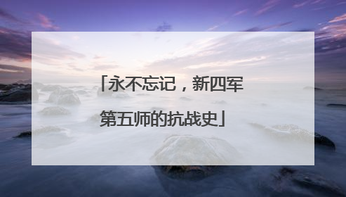 永不忘记，新四军第五师的抗战史
