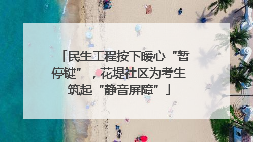 民生工程按下暖心“暂停键”，花堤社区为考生筑起“静音屏障”