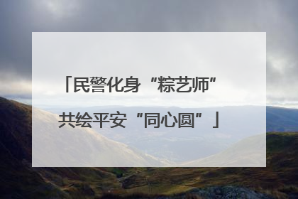 民警化身“粽艺师” 共绘平安“同心圆”
